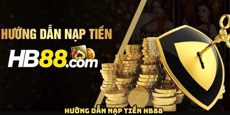 Hướng dẫn cụ thể các bước nạp tiền HB88 theo từng phương thức